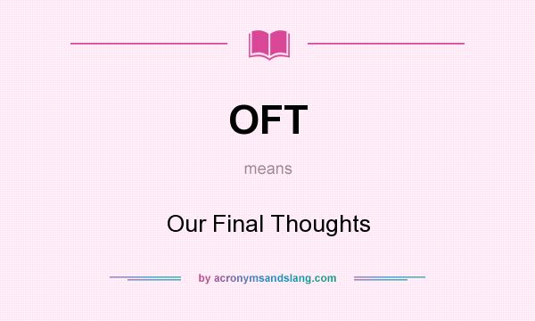 What does OFT mean? It stands for Our Final Thoughts