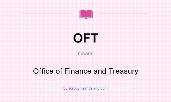 What does OFT mean? It stands for Office of Finance and Treasury