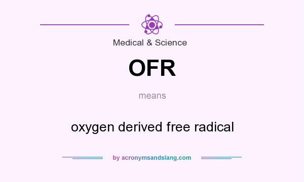 What does OFR mean? It stands for oxygen derived free radical