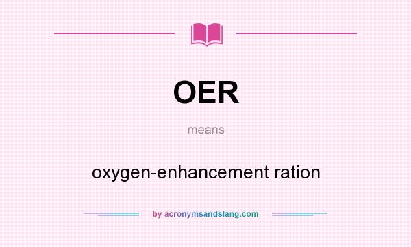 What does OER mean? It stands for oxygen-enhancement ration