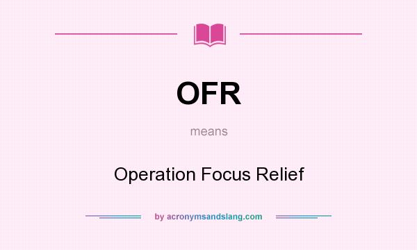 What does OFR mean? It stands for Operation Focus Relief