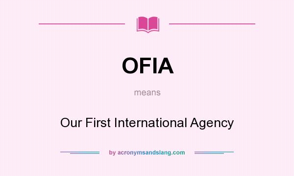 What does OFIA mean? It stands for Our First International Agency