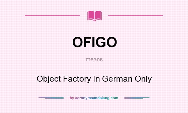 What does OFIGO mean? It stands for Object Factory In German Only