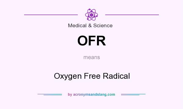 What does OFR mean? It stands for Oxygen Free Radical
