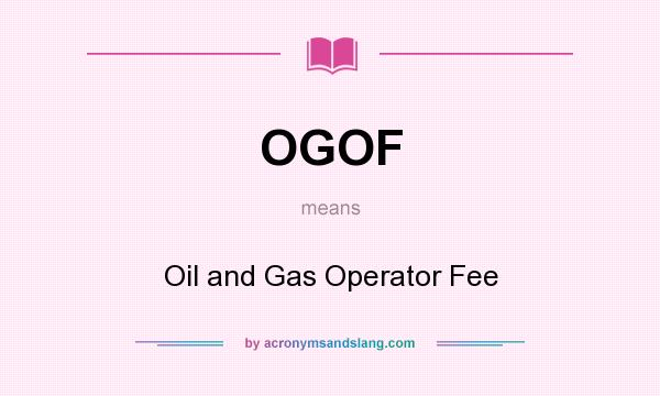 What does OGOF mean? It stands for Oil and Gas Operator Fee