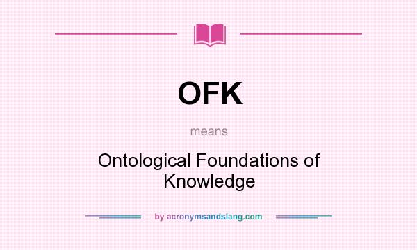 What does OFK mean? It stands for Ontological Foundations of Knowledge