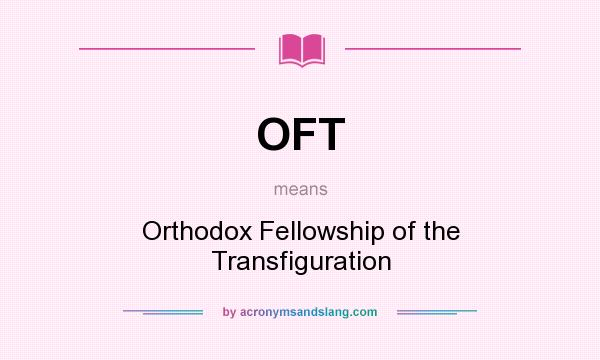 What does OFT mean? It stands for Orthodox Fellowship of the Transfiguration