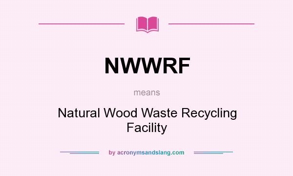 What does NWWRF mean? It stands for Natural Wood Waste Recycling Facility