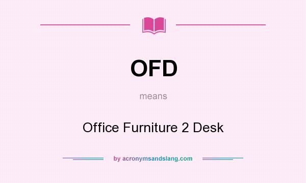 What does OFD mean? It stands for Office Furniture 2 Desk