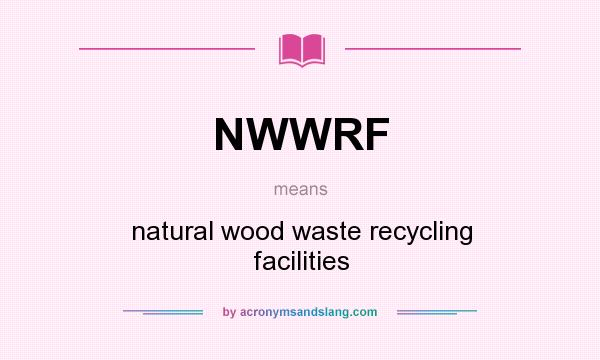 What does NWWRF mean? It stands for natural wood waste recycling facilities