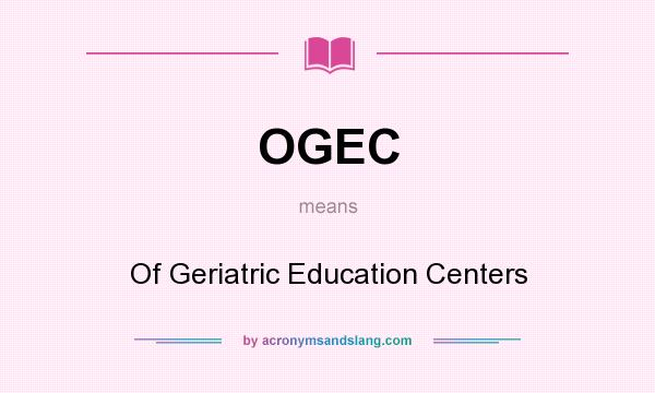 What does OGEC mean? It stands for Of Geriatric Education Centers