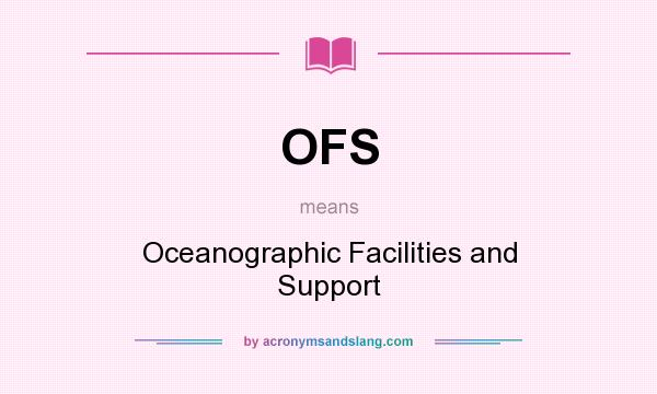 What does OFS mean? It stands for Oceanographic Facilities and Support