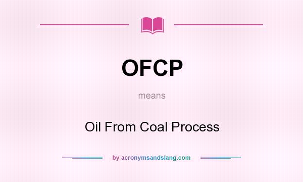What does OFCP mean? It stands for Oil From Coal Process