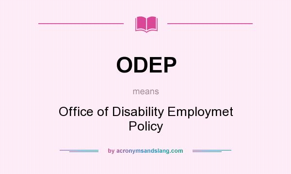 What does ODEP mean? It stands for Office of Disability Employmet Policy