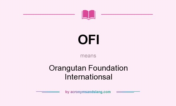 What does OFI mean? It stands for Orangutan Foundation Internationsal