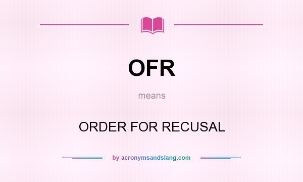 What does OFR mean? It stands for ORDER FOR RECUSAL