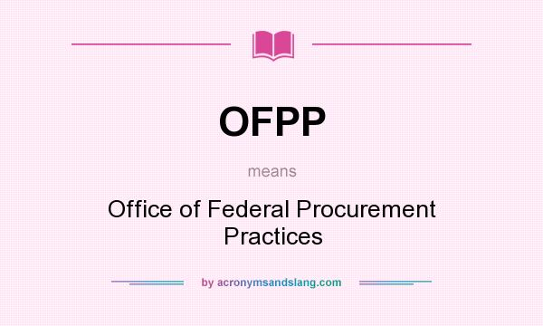 What does OFPP mean? It stands for Office of Federal Procurement Practices