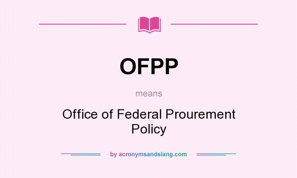 What does OFPP mean? It stands for Office of Federal Prourement Policy
