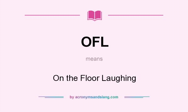 What does OFL mean? It stands for On the Floor Laughing
