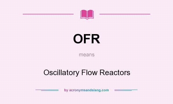 What does OFR mean? It stands for Oscillatory Flow Reactors