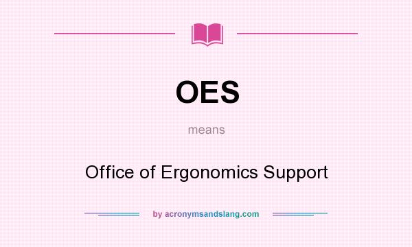 What does OES mean? It stands for Office of Ergonomics Support