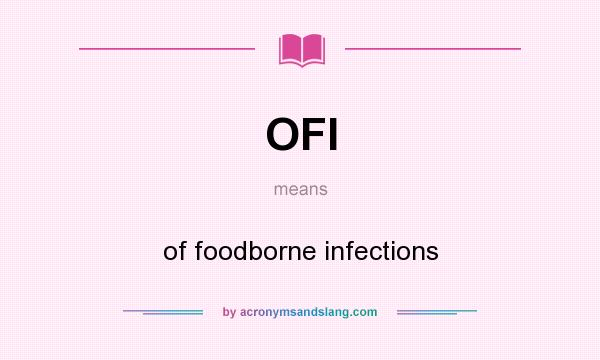 What does OFI mean? It stands for of foodborne infections