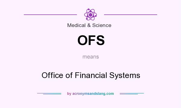 What does OFS mean? It stands for Office of Financial Systems