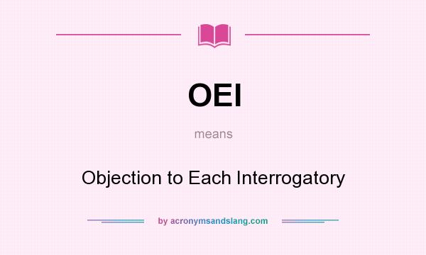 What does OEI mean? It stands for Objection to Each Interrogatory