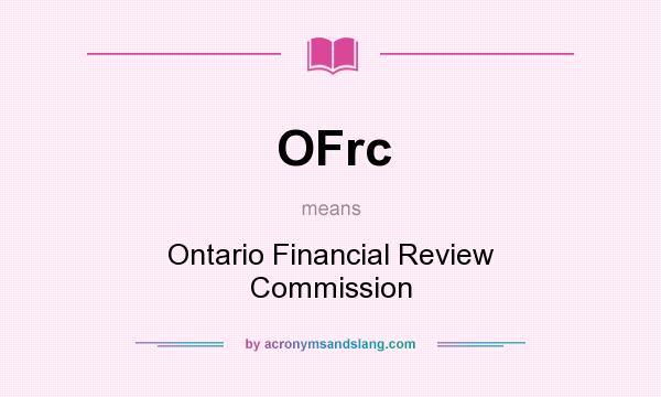 What does OFrc mean? It stands for Ontario Financial Review Commission