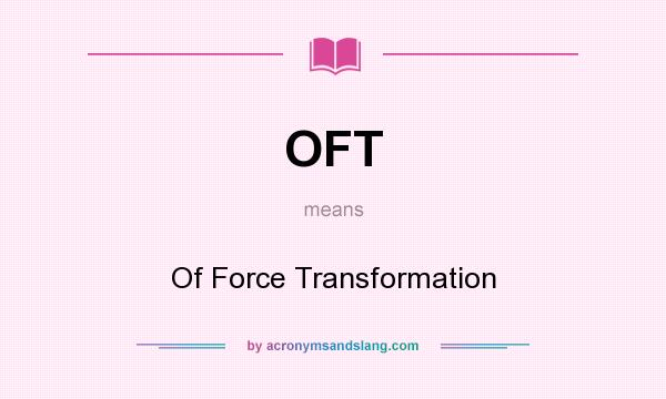 What does OFT mean? It stands for Of Force Transformation