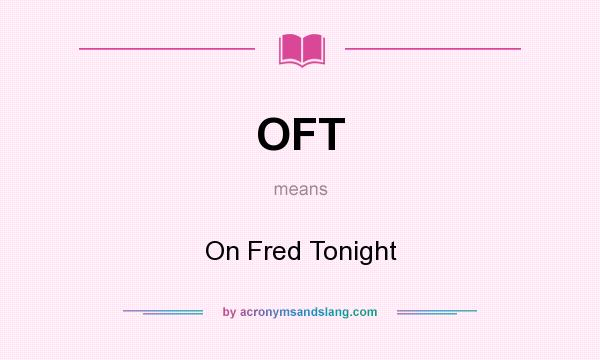 What does OFT mean? It stands for On Fred Tonight