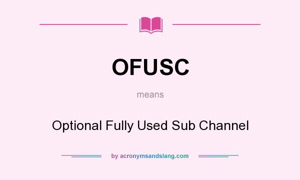 What does OFUSC mean? It stands for Optional Fully Used Sub Channel