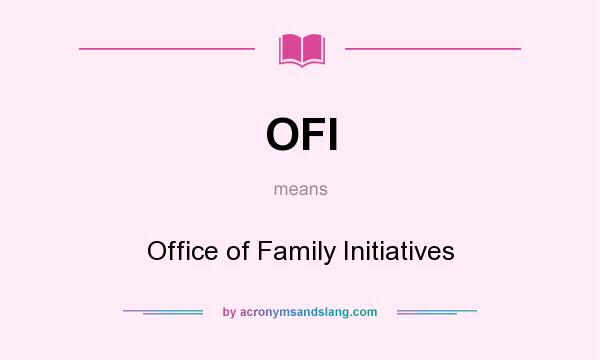 What does OFI mean? It stands for Office of Family Initiatives