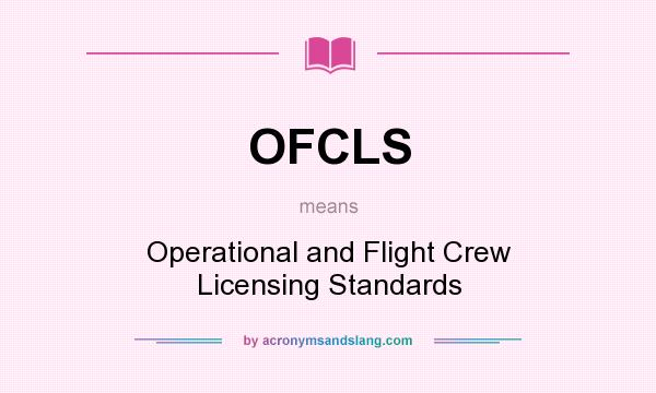 What does OFCLS mean? It stands for Operational and Flight Crew Licensing Standards