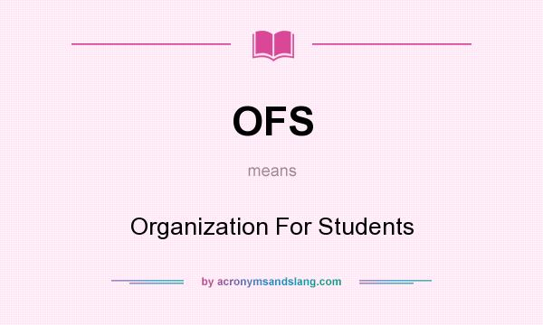 What does OFS mean? It stands for Organization For Students