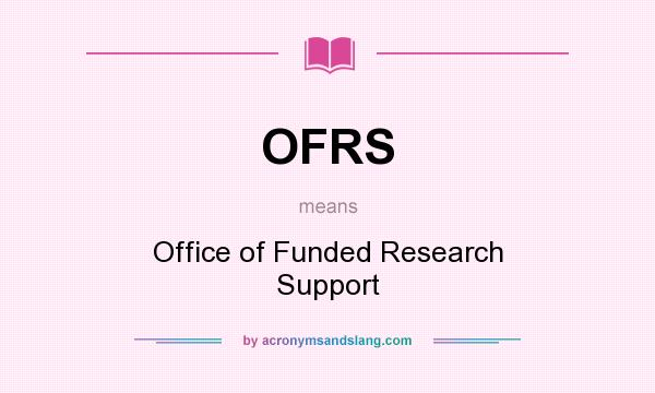 What does OFRS mean? It stands for Office of Funded Research Support
