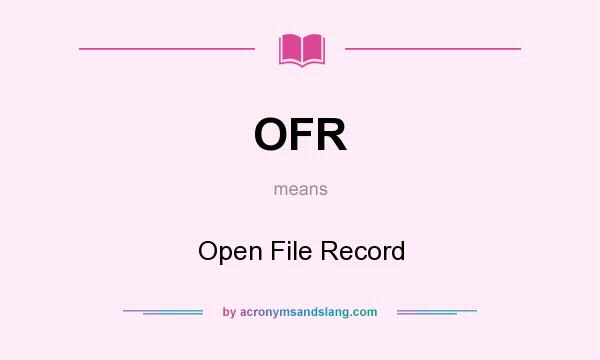 What does OFR mean? It stands for Open File Record