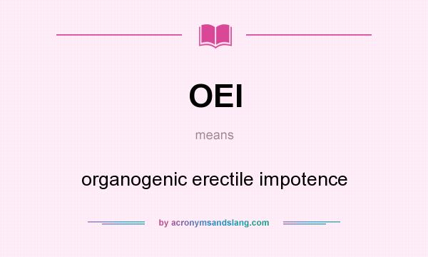 What does OEI mean? It stands for organogenic erectile impotence