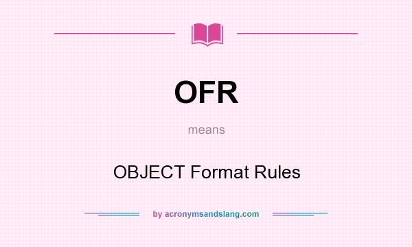 What does OFR mean? It stands for OBJECT Format Rules