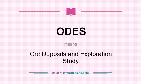 What does ODES mean? It stands for Ore Deposits and Exploration Study