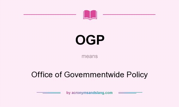 What does OGP mean? It stands for Office of Govemmentwide Policy