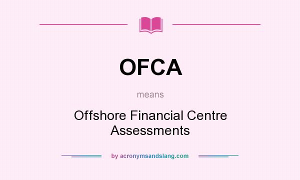 What does OFCA mean? It stands for Offshore Financial Centre Assessments