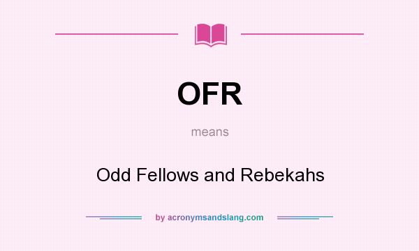 What does OFR mean? It stands for Odd Fellows and Rebekahs