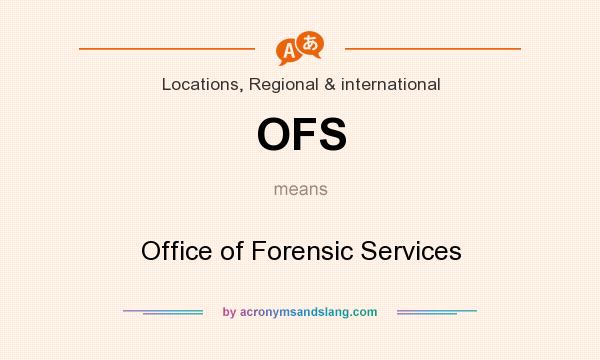 What does OFS mean? It stands for Office of Forensic Services