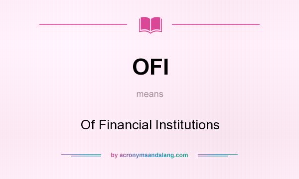 What does OFI mean? It stands for Of Financial Institutions