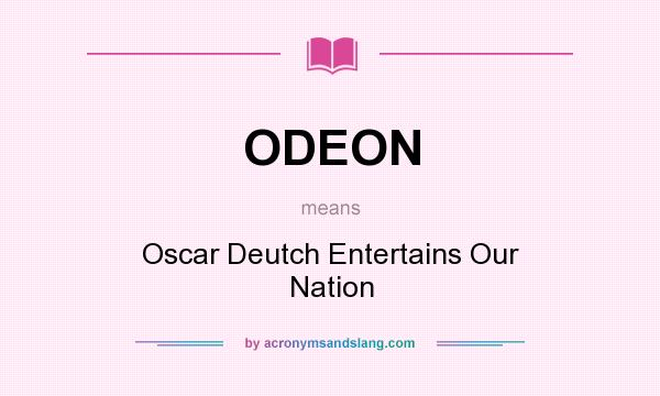 What does ODEON mean? It stands for Oscar Deutch Entertains Our Nation