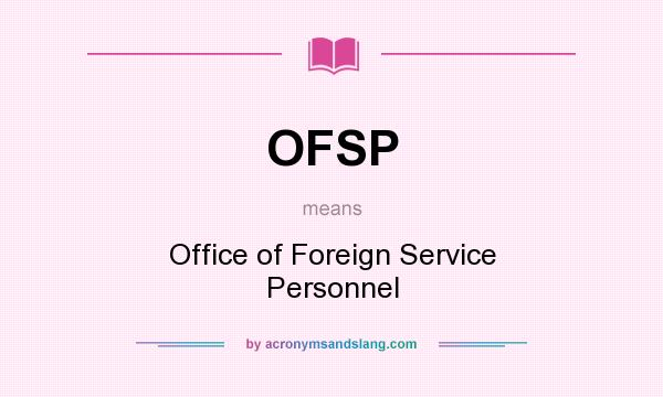 What does OFSP mean? It stands for Office of Foreign Service Personnel