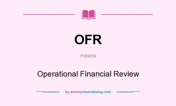 What does OFR mean? It stands for Operational Financial Review