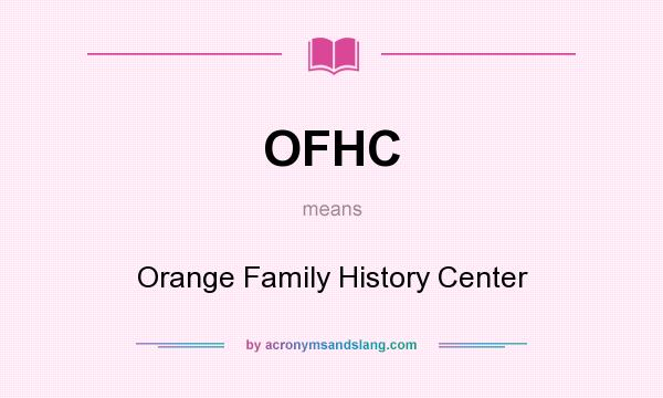 What does OFHC mean? It stands for Orange Family History Center