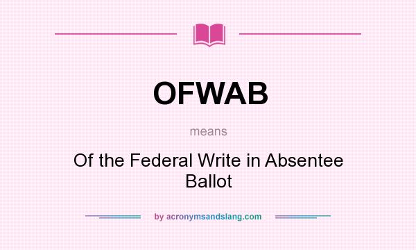 What does OFWAB mean? It stands for Of the Federal Write in Absentee Ballot